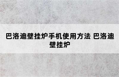 巴洛迪壁挂炉手机使用方法 巴洛迪壁挂炉